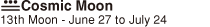 Cosmic Moon(13th Moon - June 27 to July 24)